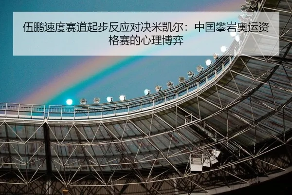 伍鹏速度赛道起步反应对决米凯尔：中国攀岩奥运资格赛的心理博弈